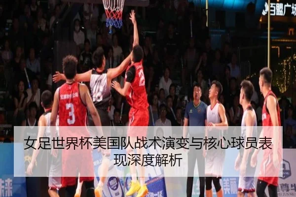 女足世界杯美国队战术演变与核心球员表现深度解析